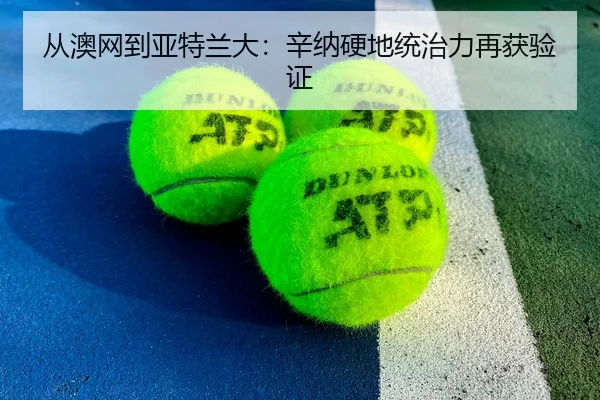 从澳网到亚特兰大：辛纳硬地统治力再获验证